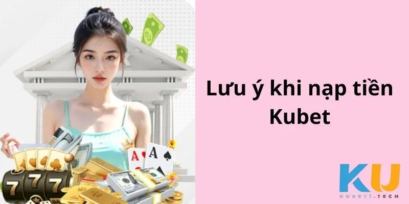 Nạp Tiền kubet Lưu ý cần biết để nạp tiền an toàn, không gặp lỗi